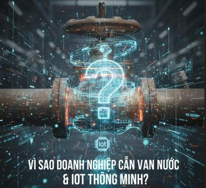 VÌ SAO DOANH NGHIỆP CẦN VAN NƯỚC & IoT THÔNG MINH?